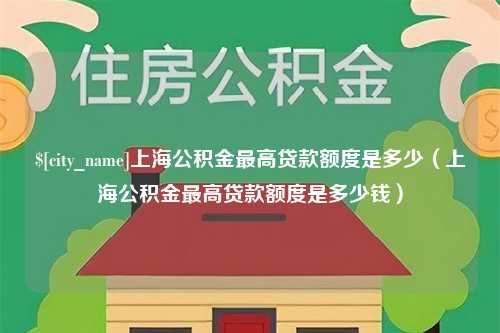 辽源上海公积金最高贷款额度是多少（上海公积金最高贷款额度是多少钱）